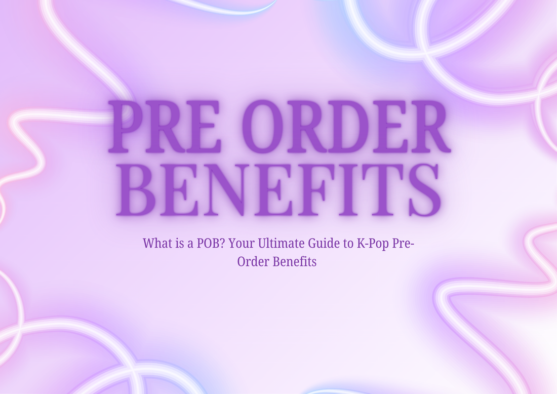 What is a POB? Your Ultimate Guide to K-Pop Pre-Order Benefits 💿✨